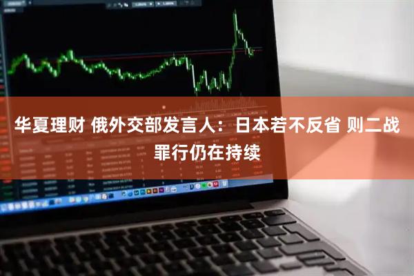 华夏理财 俄外交部发言人：日本若不反省 则二战罪行仍在持续