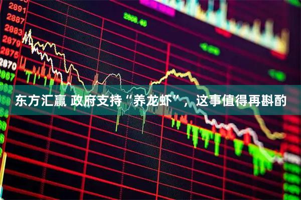 东方汇赢 政府支持“养龙虾”，这事值得再斟酌