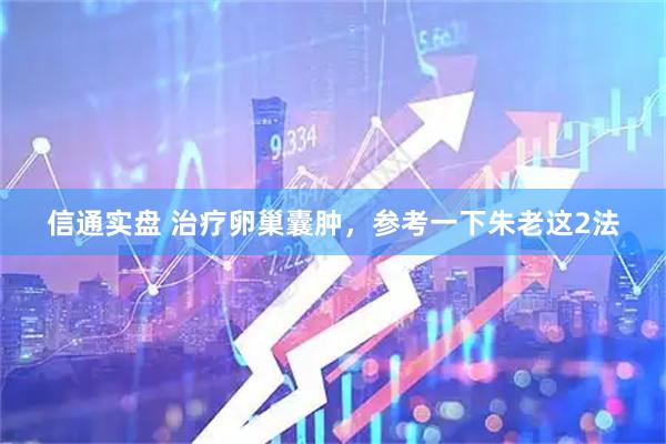 信通实盘 治疗卵巢囊肿，参考一下朱老这2法