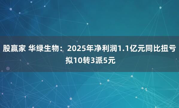 股赢家 华绿生物：2025年净利润1.1亿元同比扭亏 拟10转3派5元