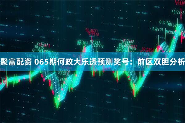 聚富配资 065期何政大乐透预测奖号：前区双胆分析