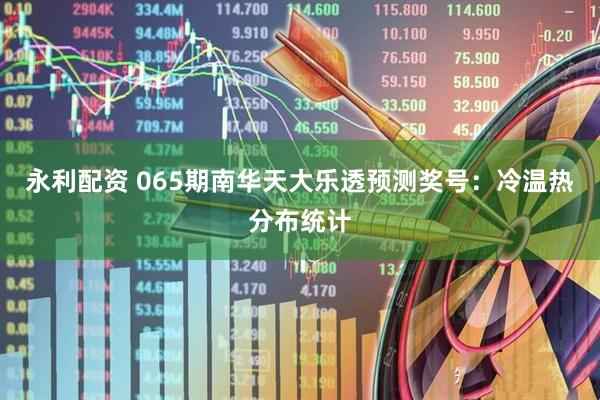 永利配资 065期南华天大乐透预测奖号：冷温热分布统计