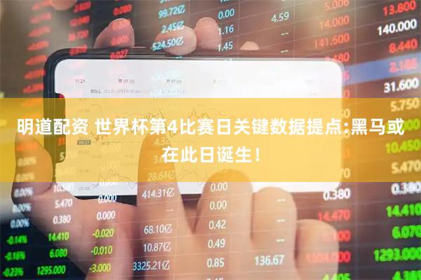 明道配资 世界杯第4比赛日关键数据提点:黑马或在此日诞生！