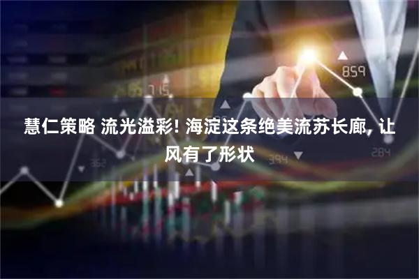 慧仁策略 流光溢彩! 海淀这条绝美流苏长廊, 让风有了形状