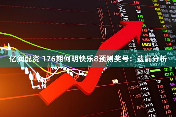 亿润配资 176期何明快乐8预测奖号：遗漏分析