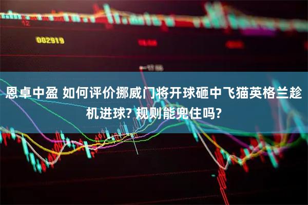 恩卓中盈 如何评价挪威门将开球砸中飞猫英格兰趁机进球? 规则能兜住吗?