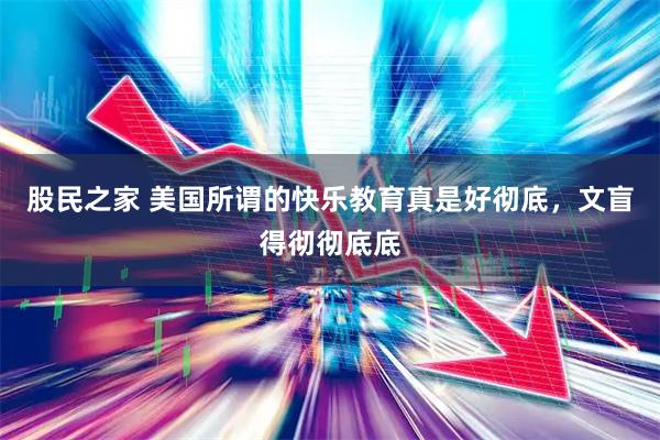 股民之家 美国所谓的快乐教育真是好彻底，文盲得彻彻底底