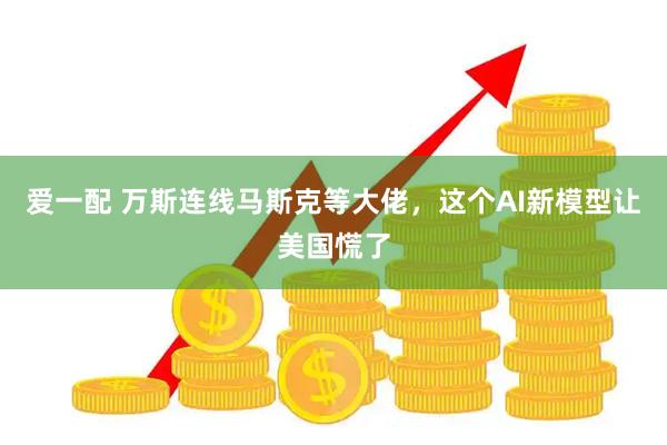 爱一配 万斯连线马斯克等大佬，这个AI新模型让美国慌了